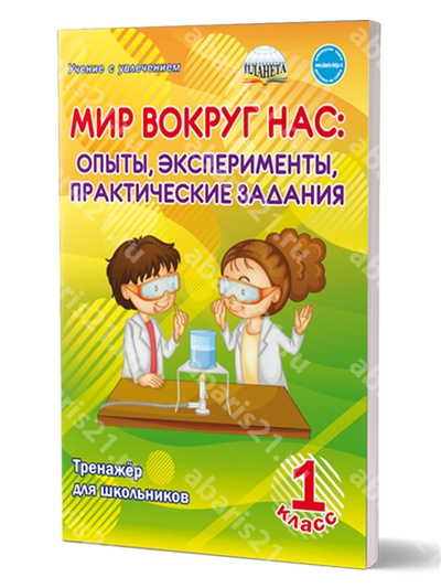 Мир вокруг нас: опыты эксперименты, практические задания. 1 Класс. Тренажер для школьников.