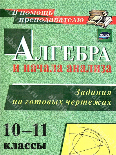 Алгебра и начала анализа 10-11кл. Задания на готовых чертежах ФГОС